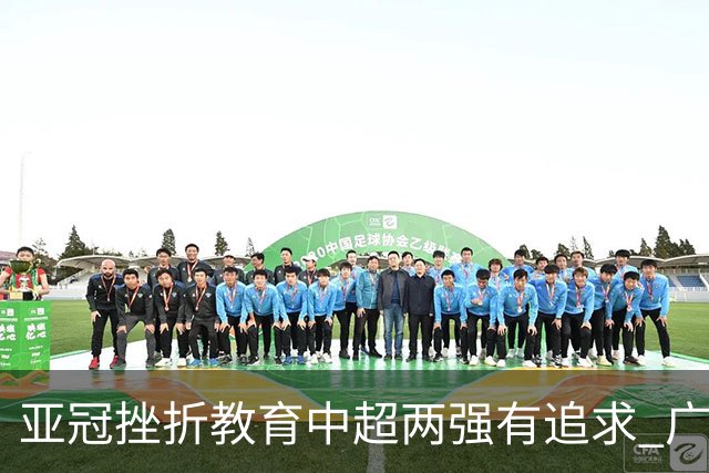 亚冠挫折教育中超两强有追求 广州想进球国安争胜