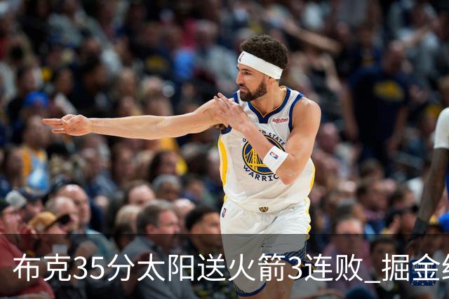 布克35分太阳送火箭3连败 掘金终结热火5连胜