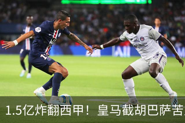 1.5亿炸翻西甲！皇马截胡巴萨苦主，国家德比格局要变?